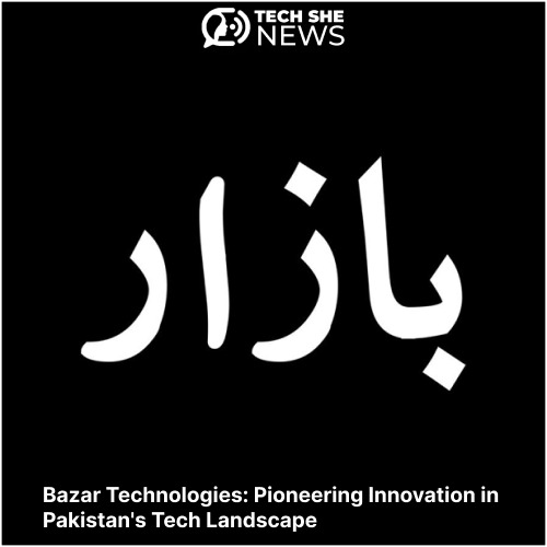 Bazar Technologies: Pioneering Innovation in Pakistan's Tech Landscape